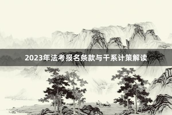 2023年法考报名条款与干系计策解读
