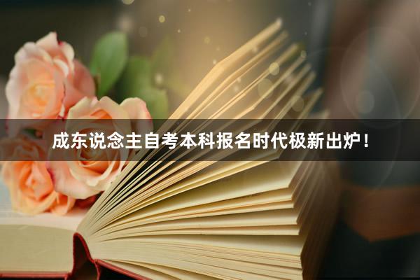 成东说念主自考本科报名时代极新出炉！