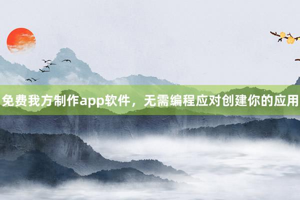 免费我方制作app软件，无需编程应对创建你的应用