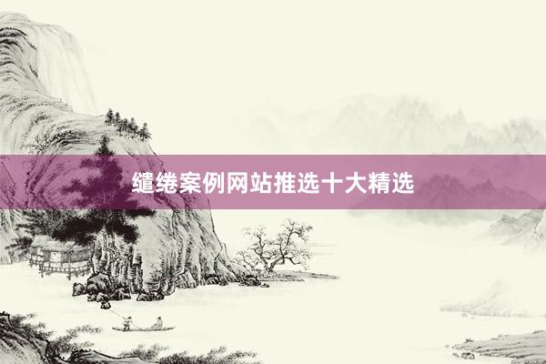 缱绻案例网站推选十大精选