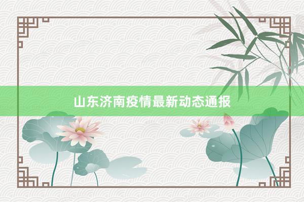 山东济南疫情最新动态通报