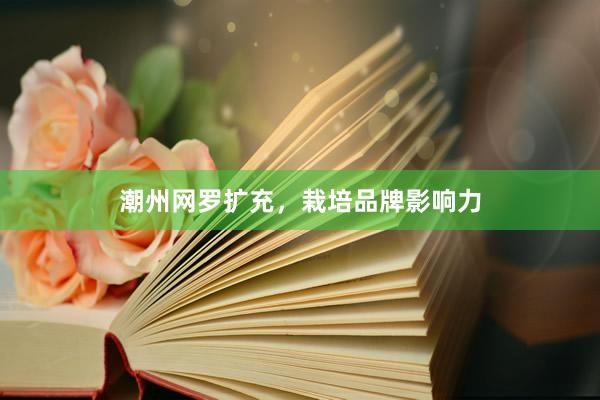 潮州网罗扩充，栽培品牌影响力