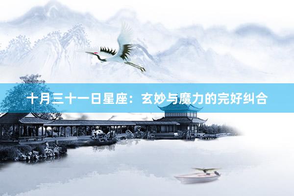 十月三十一日星座：玄妙与魔力的完好纠合